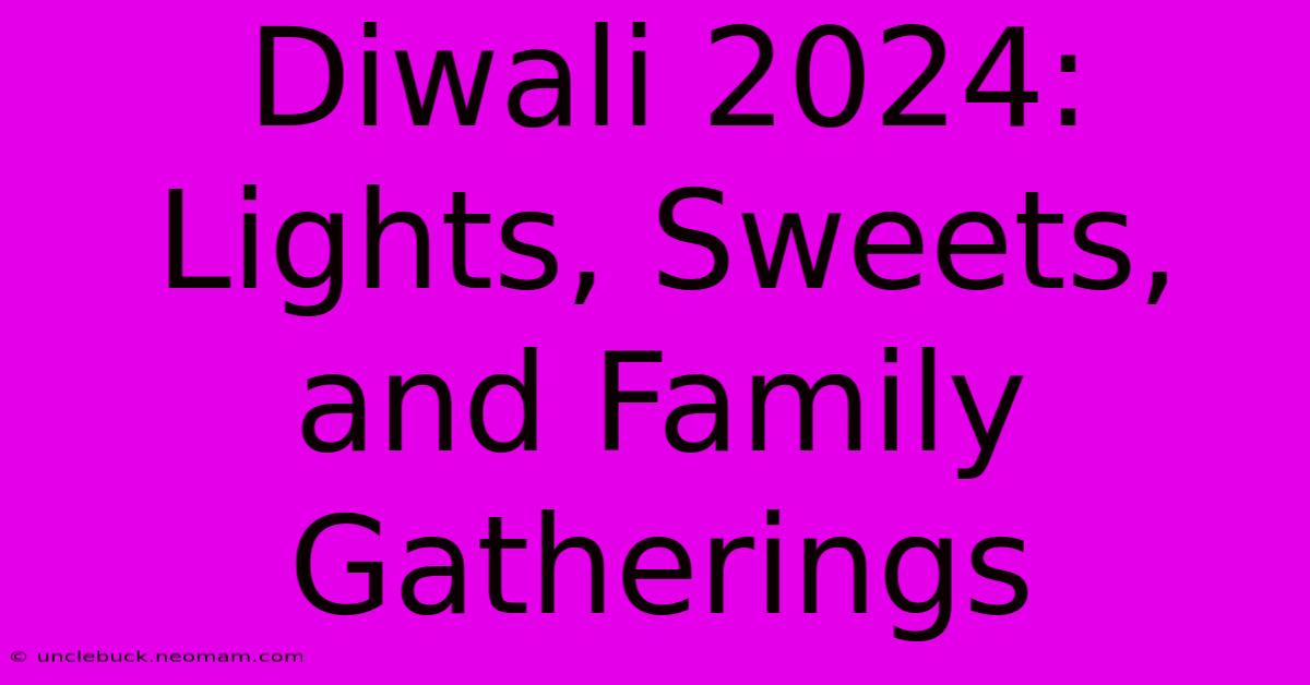 Diwali 2024: Lights, Sweets, And Family Gatherings