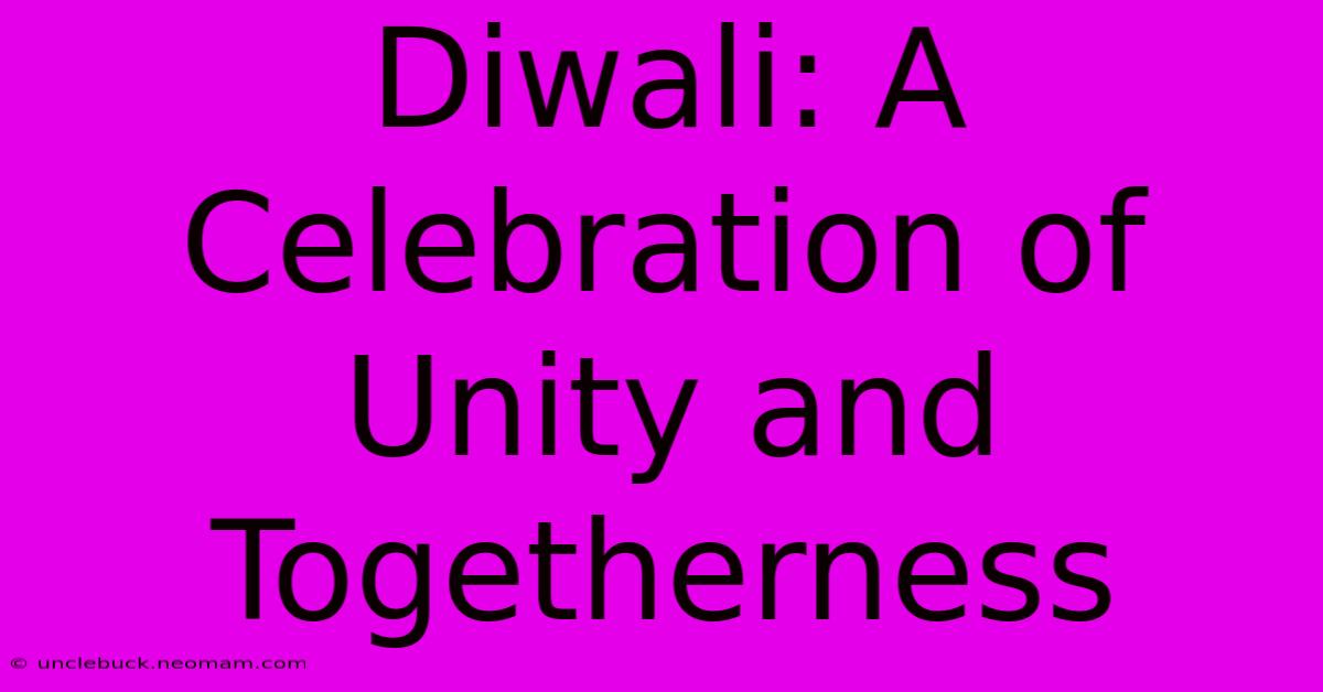 Diwali: A Celebration Of Unity And Togetherness