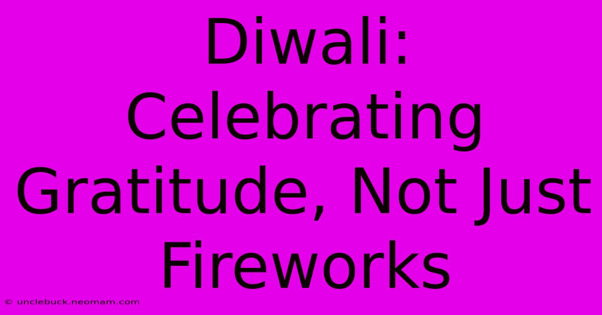 Diwali: Celebrating Gratitude, Not Just Fireworks