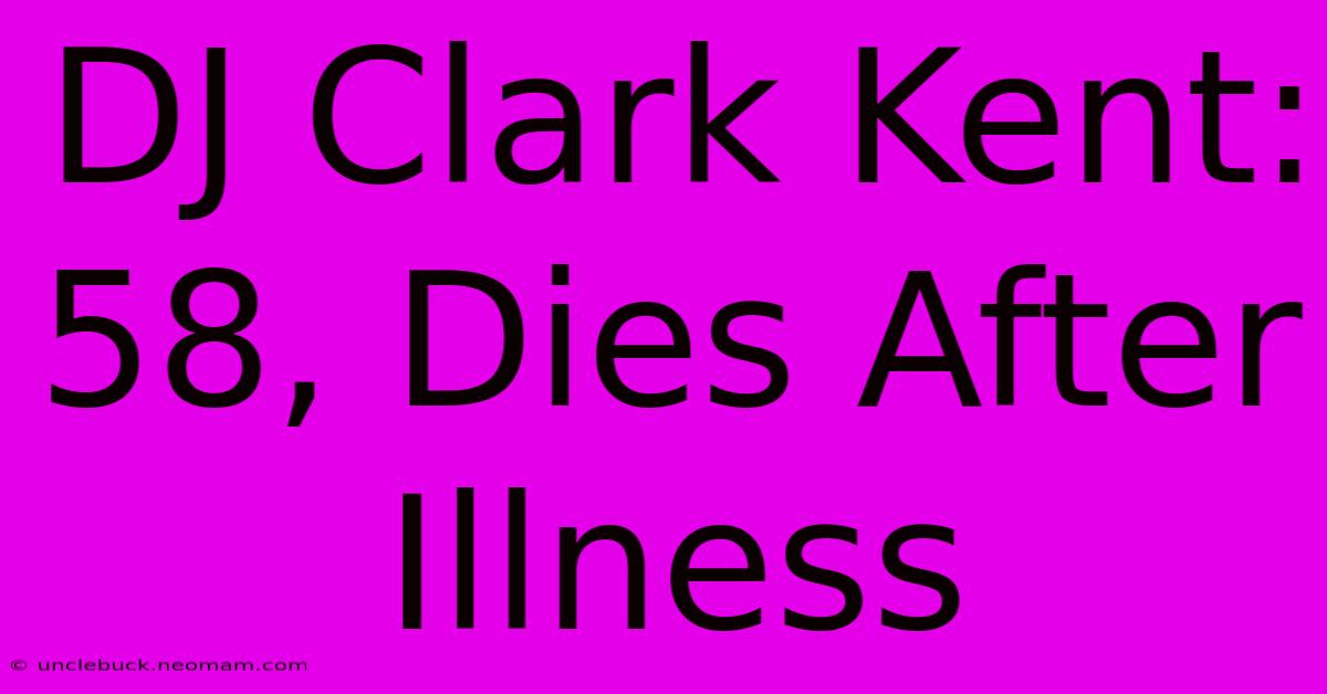 DJ Clark Kent: 58, Dies After Illness 