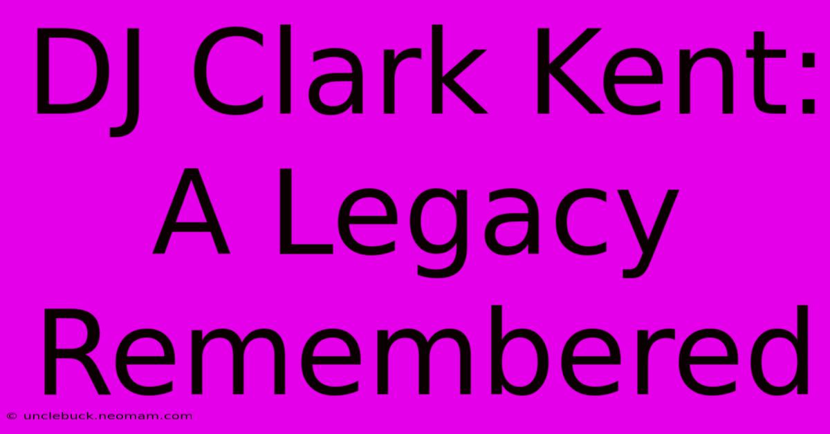 DJ Clark Kent: A Legacy Remembered 