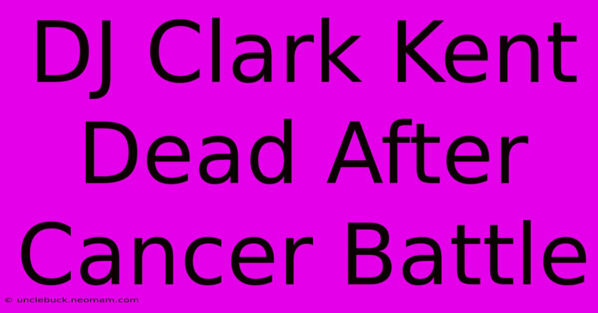 DJ Clark Kent Dead After Cancer Battle