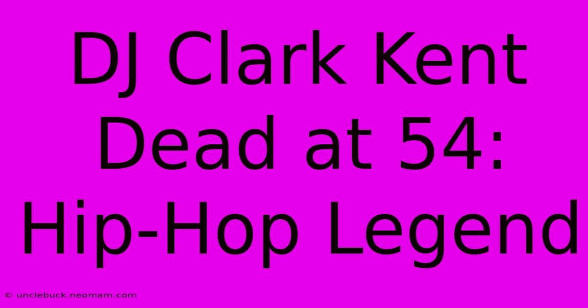 DJ Clark Kent Dead At 54: Hip-Hop Legend 