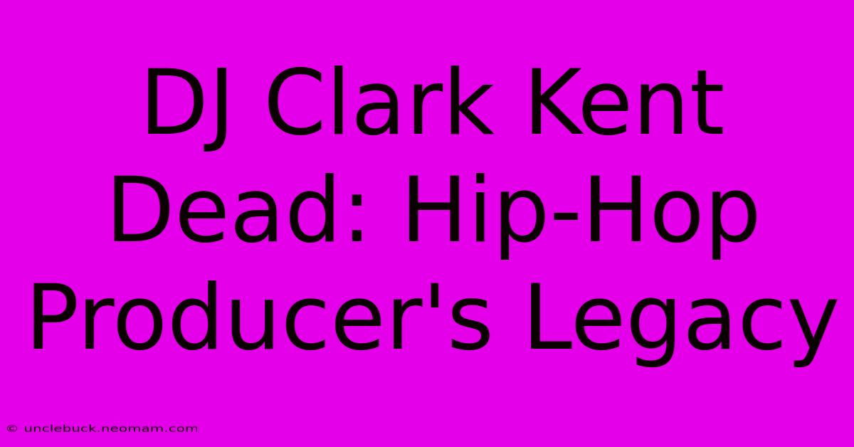 DJ Clark Kent Dead: Hip-Hop Producer's Legacy