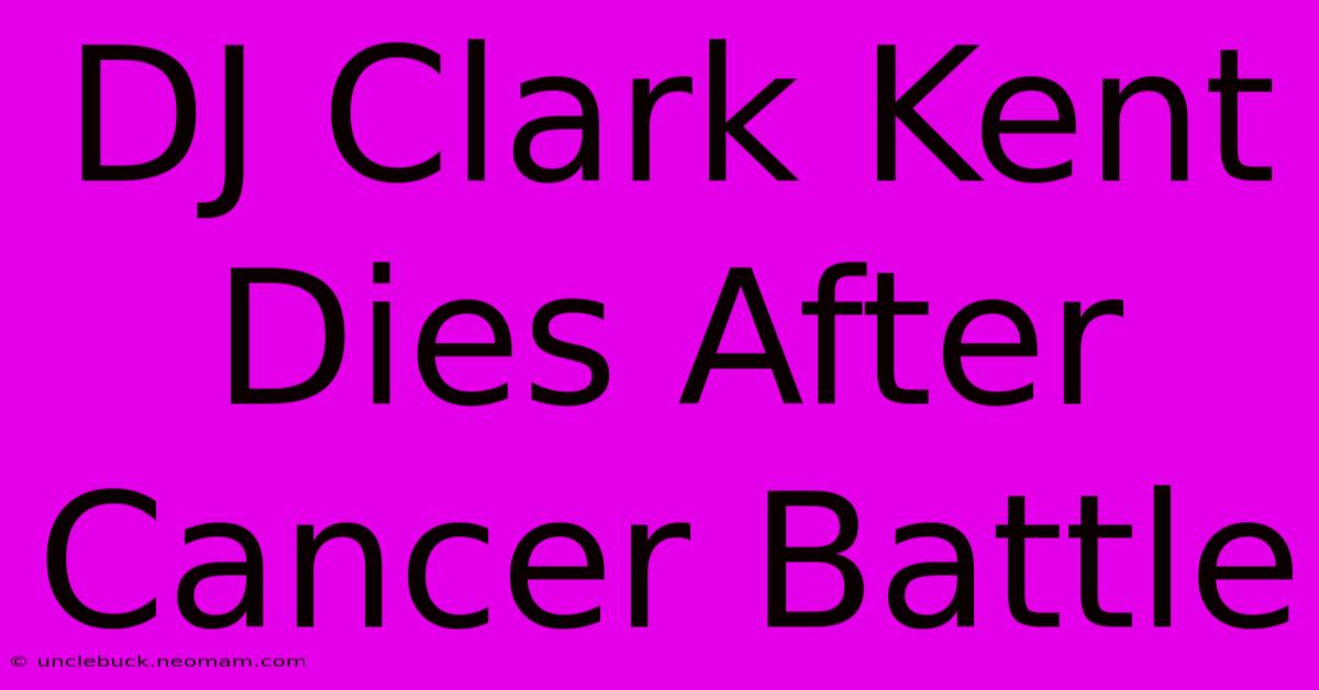 DJ Clark Kent Dies After Cancer Battle