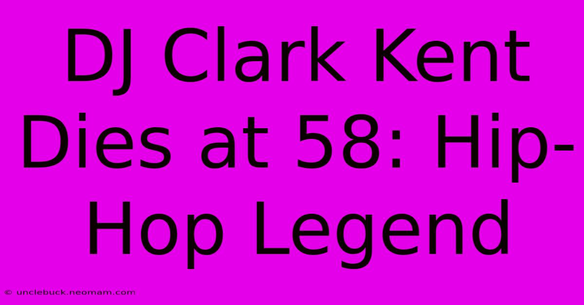 DJ Clark Kent Dies At 58: Hip-Hop Legend