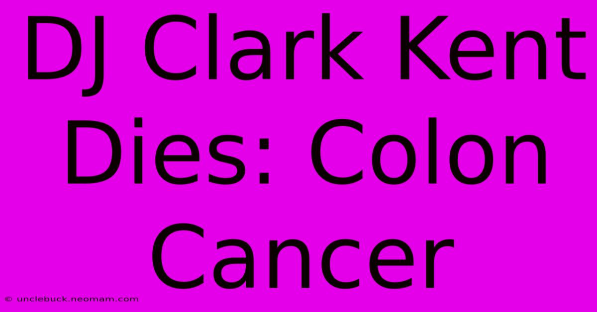 DJ Clark Kent Dies: Colon Cancer