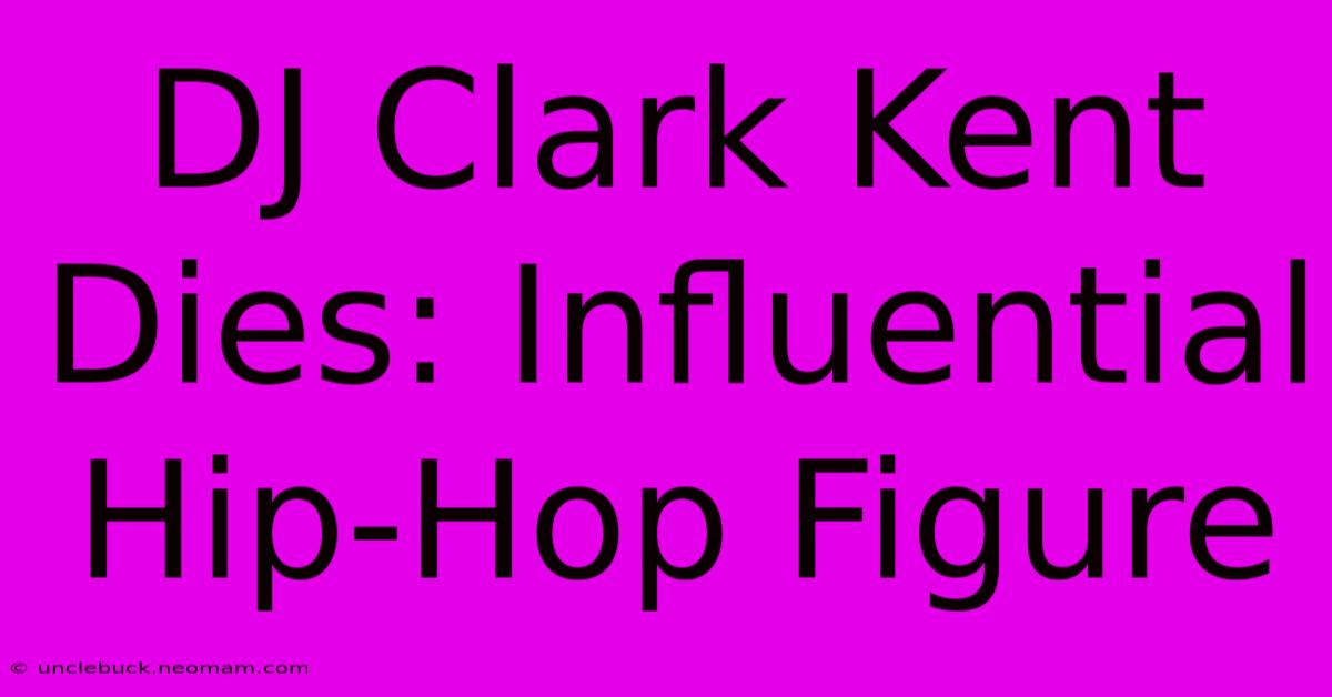 DJ Clark Kent Dies: Influential Hip-Hop Figure 