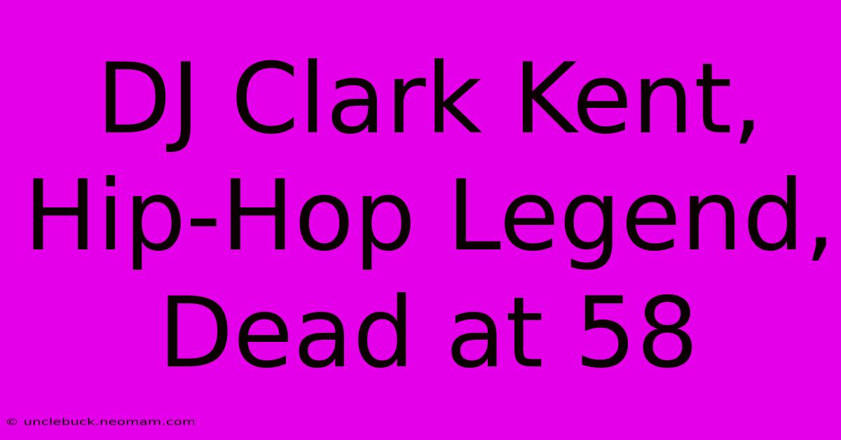 DJ Clark Kent, Hip-Hop Legend, Dead At 58