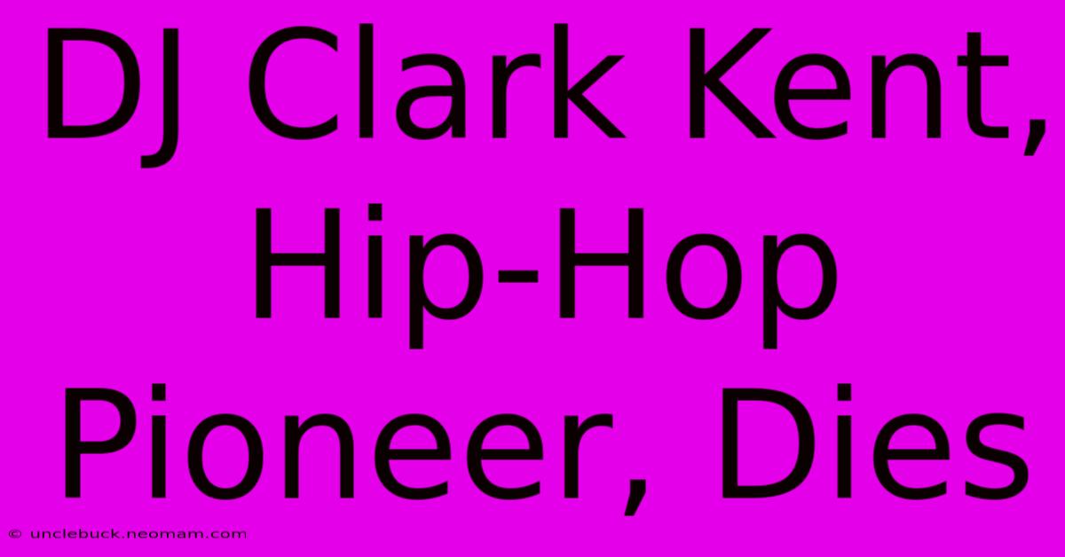 DJ Clark Kent, Hip-Hop Pioneer, Dies