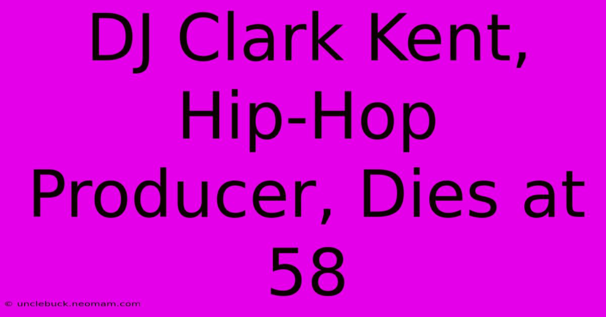 DJ Clark Kent, Hip-Hop Producer, Dies At 58