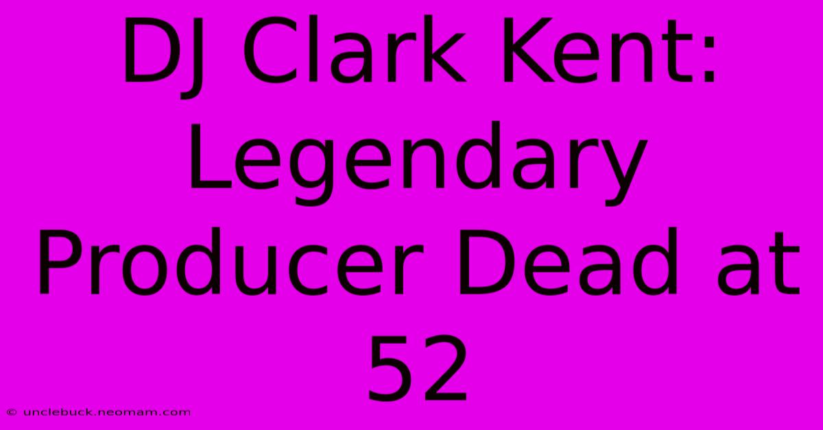 DJ Clark Kent: Legendary Producer Dead At 52