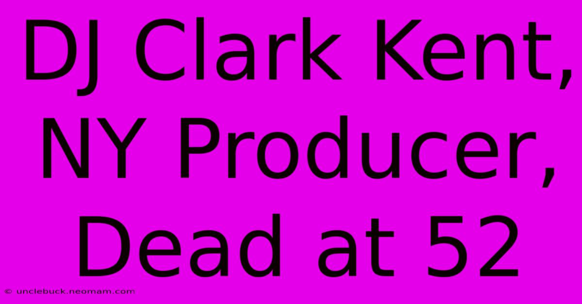 DJ Clark Kent, NY Producer, Dead At 52