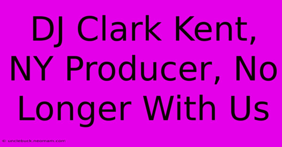 DJ Clark Kent, NY Producer, No Longer With Us 