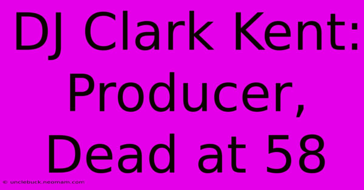 DJ Clark Kent: Producer, Dead At 58 