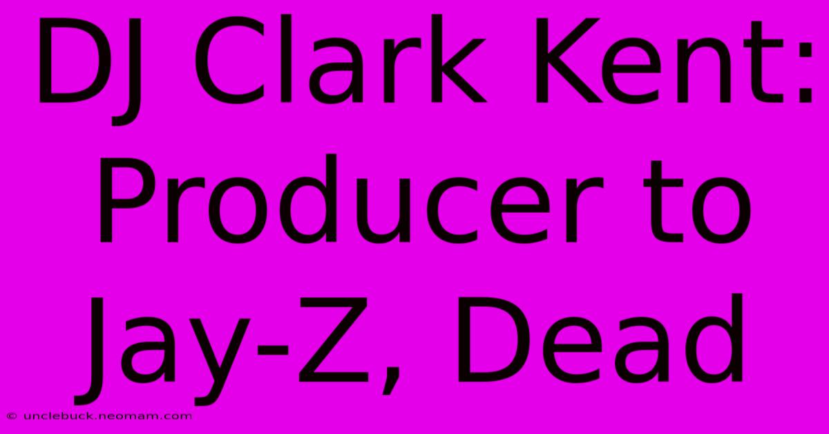 DJ Clark Kent: Producer To Jay-Z, Dead