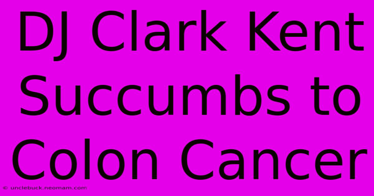 DJ Clark Kent Succumbs To Colon Cancer 