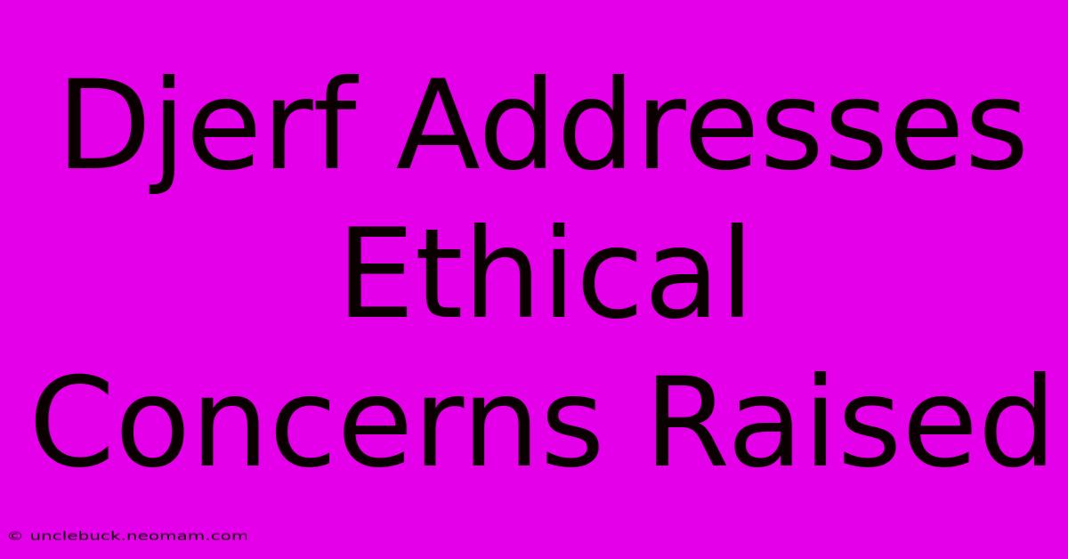 Djerf Addresses Ethical Concerns Raised