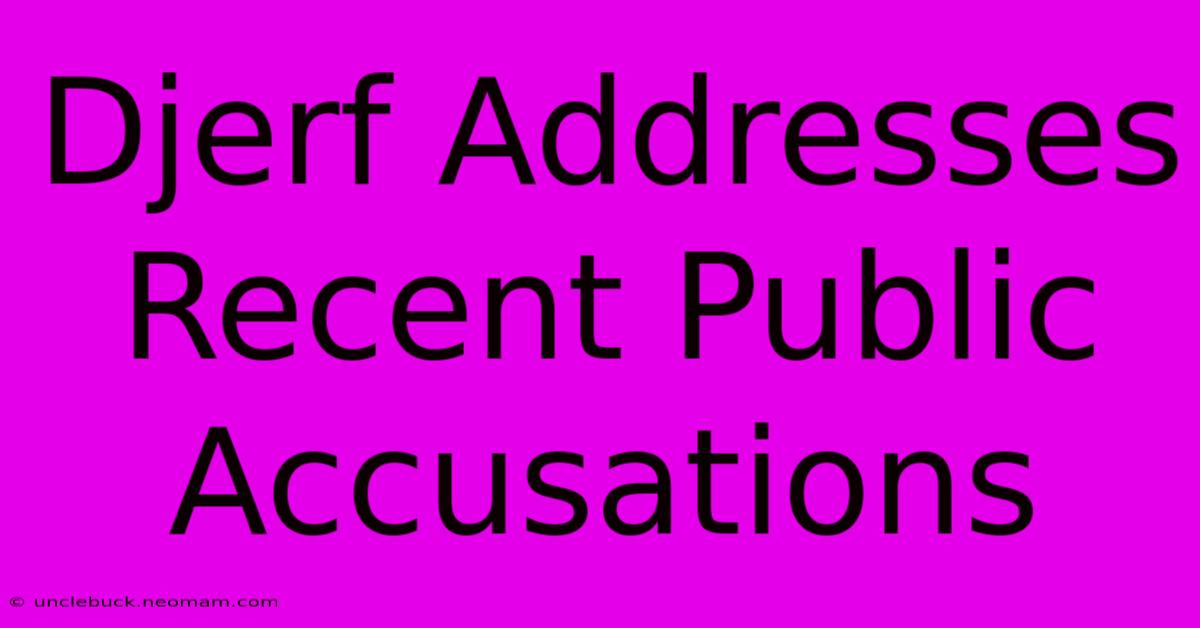 Djerf Addresses Recent Public Accusations