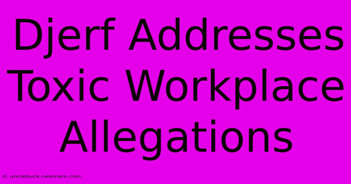 Djerf Addresses Toxic Workplace Allegations