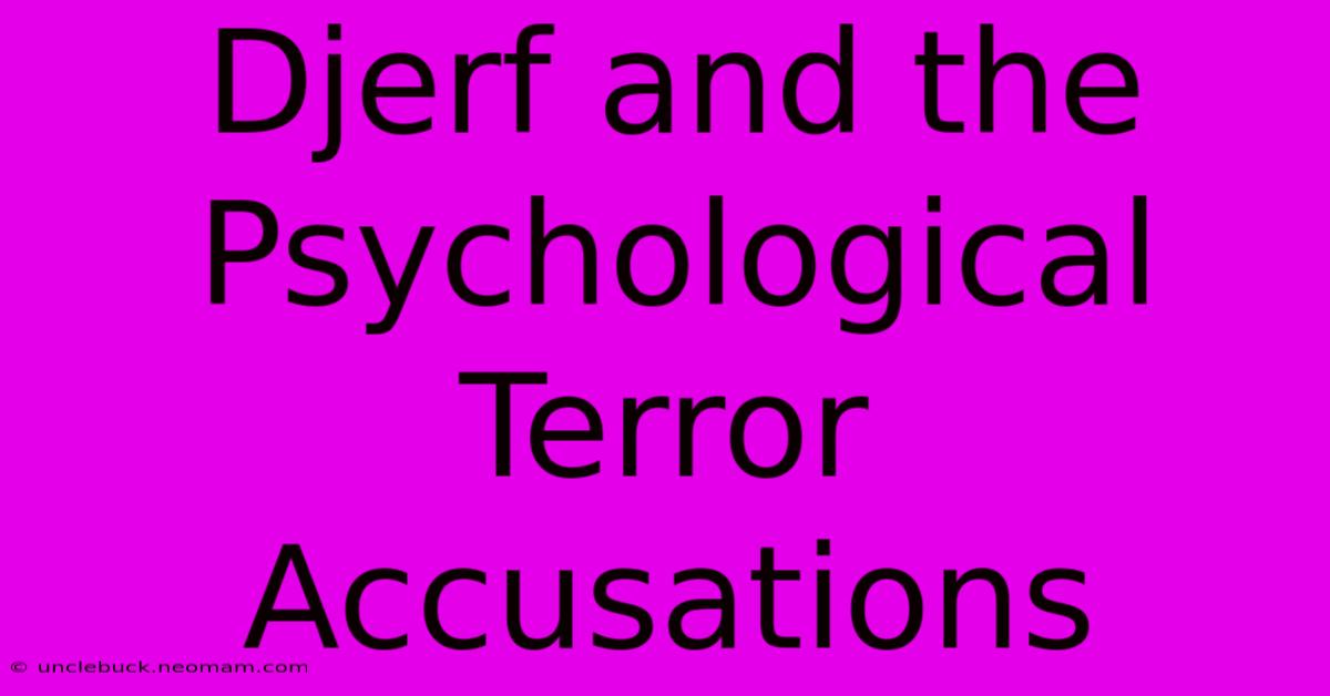 Djerf And The Psychological Terror Accusations