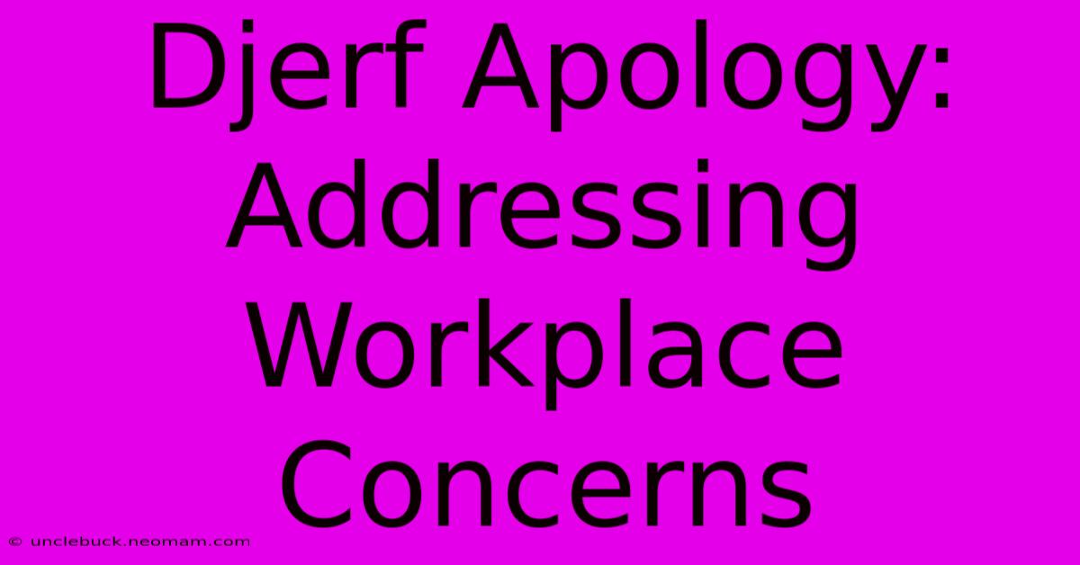 Djerf Apology: Addressing Workplace Concerns