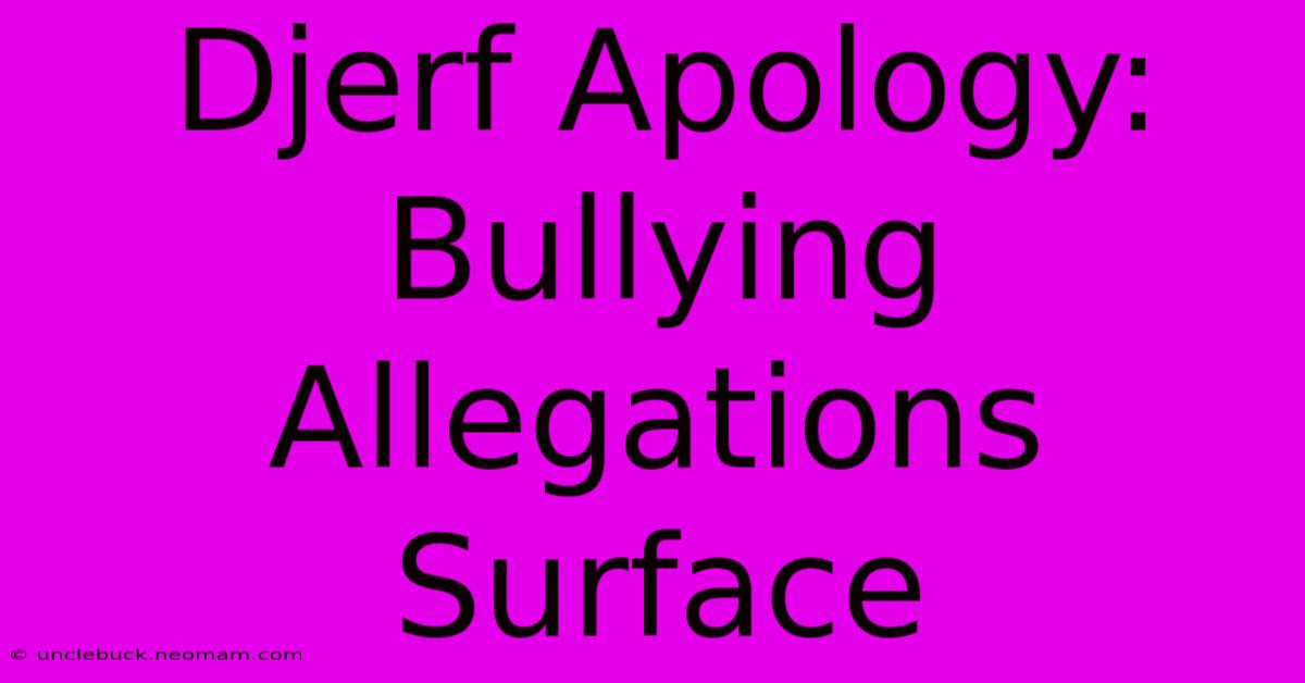 Djerf Apology: Bullying Allegations Surface