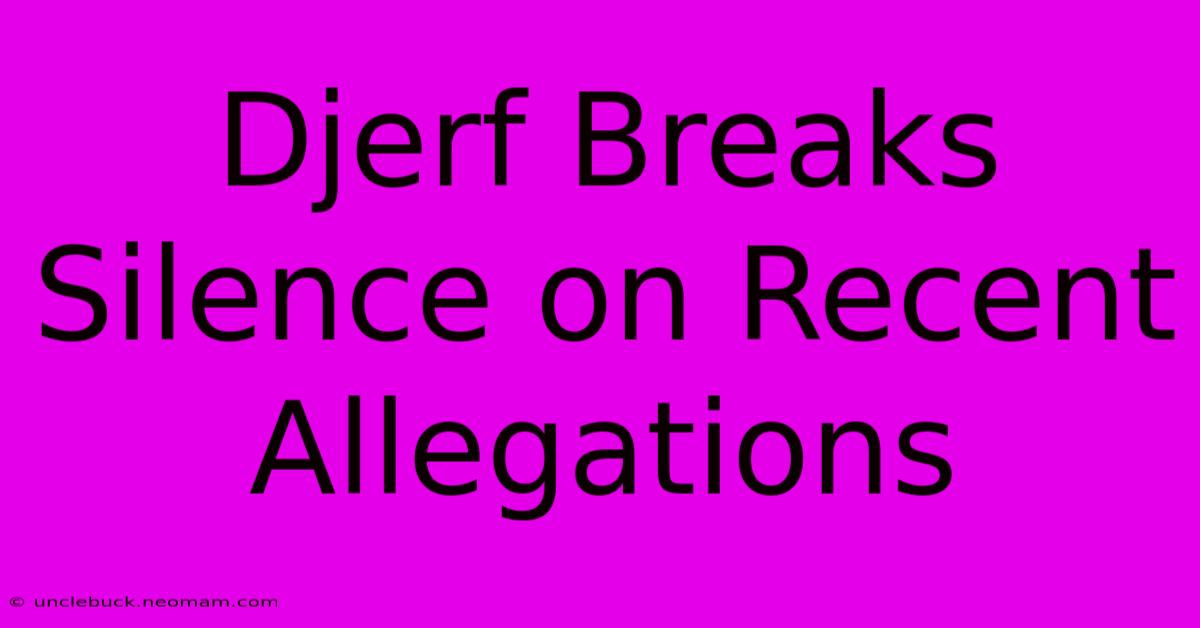 Djerf Breaks Silence On Recent Allegations