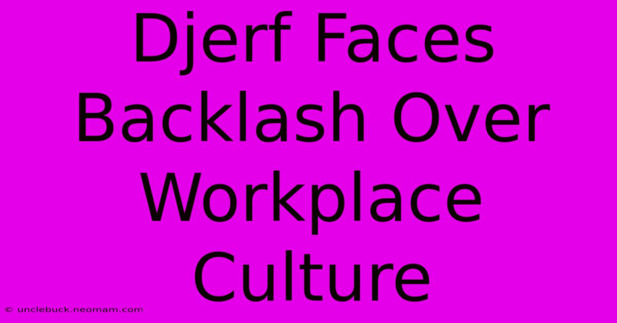 Djerf Faces Backlash Over Workplace Culture