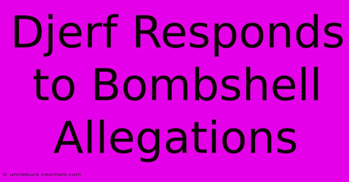 Djerf Responds To Bombshell Allegations