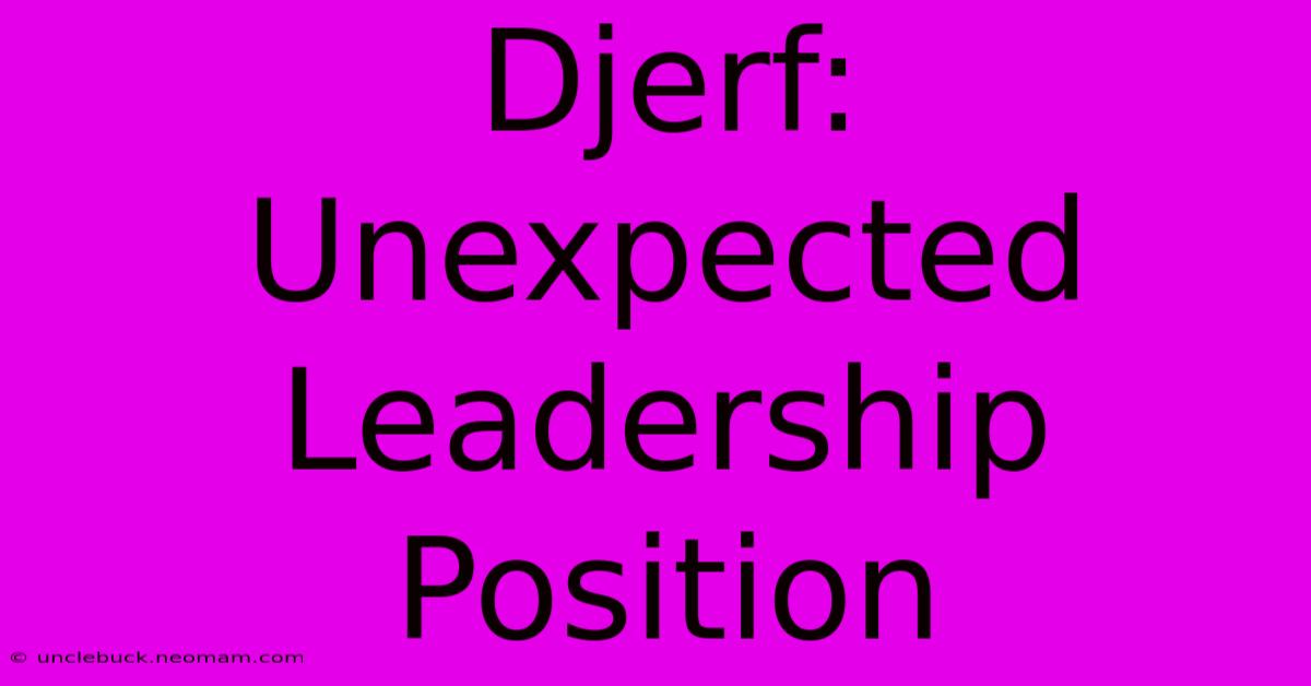 Djerf:  Unexpected Leadership Position