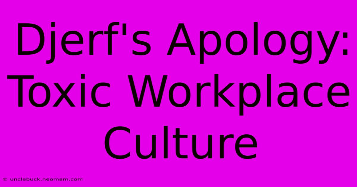 Djerf's Apology: Toxic Workplace Culture