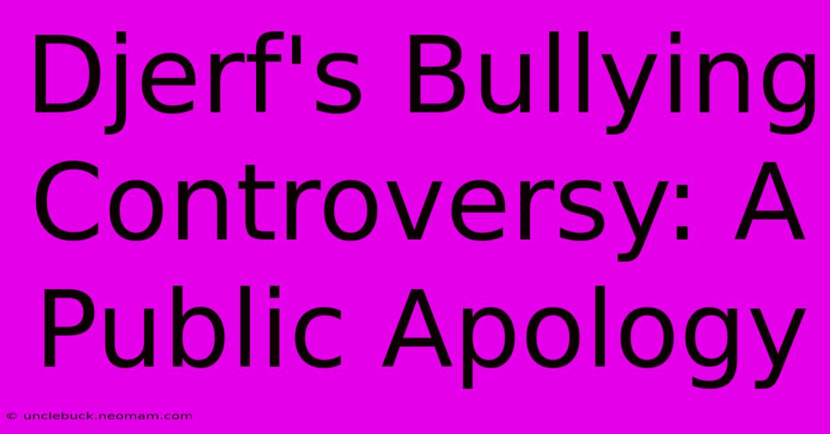 Djerf's Bullying Controversy: A Public Apology