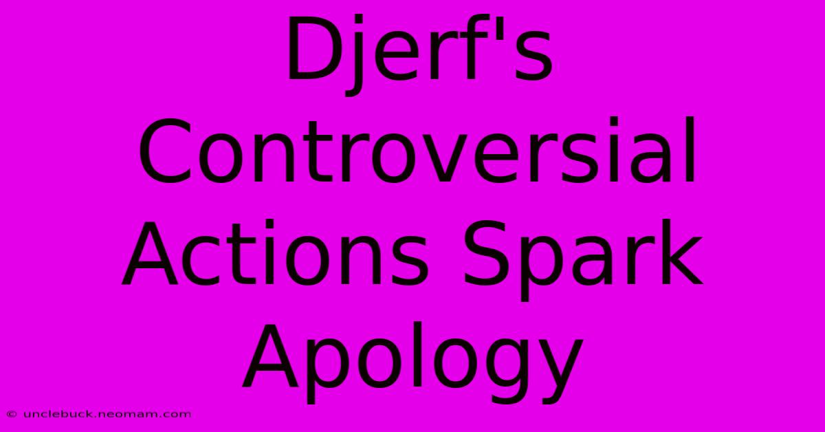 Djerf's Controversial Actions Spark Apology