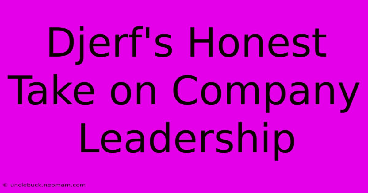 Djerf's Honest Take On Company Leadership