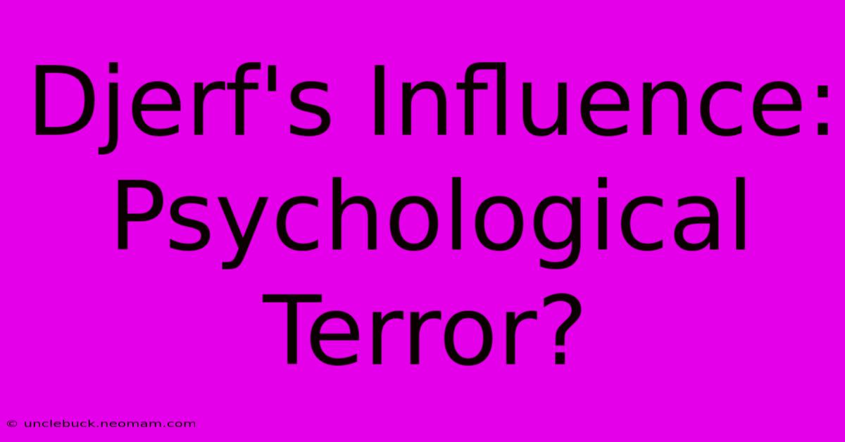 Djerf's Influence: Psychological Terror?