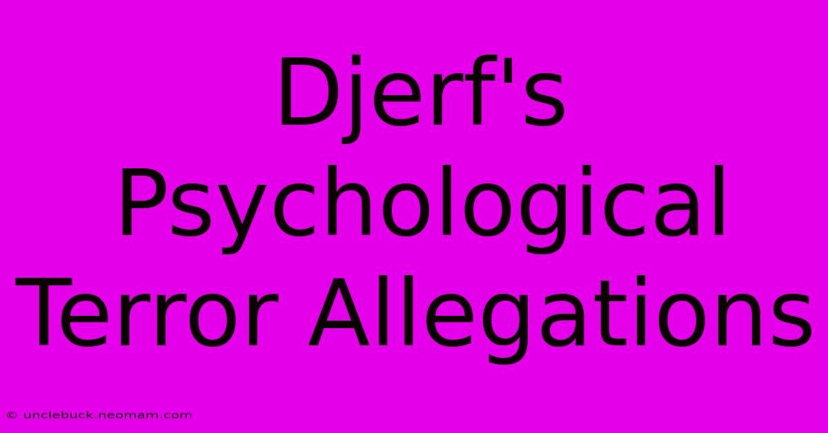 Djerf's Psychological Terror Allegations