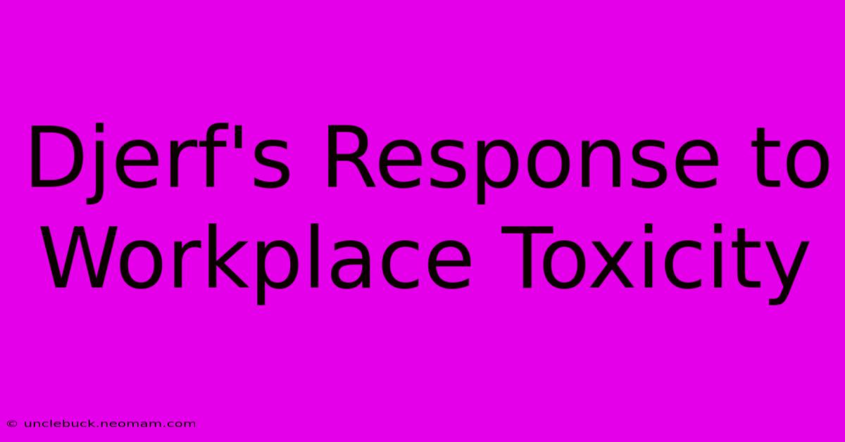 Djerf's Response To Workplace Toxicity