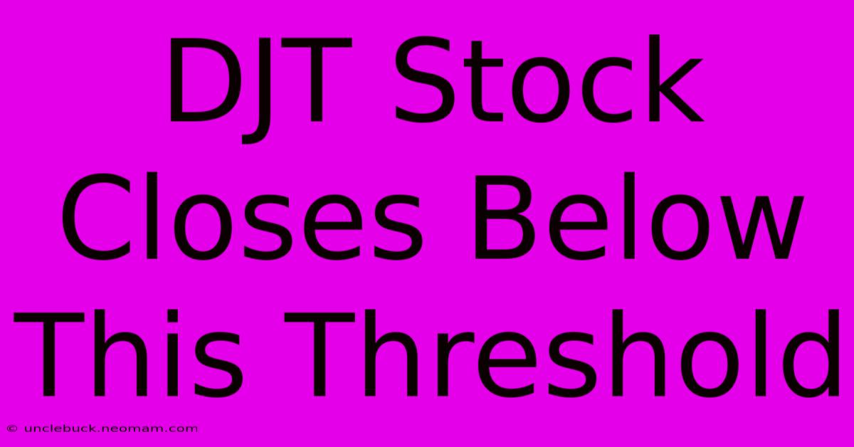 DJT Stock Closes Below This Threshold 