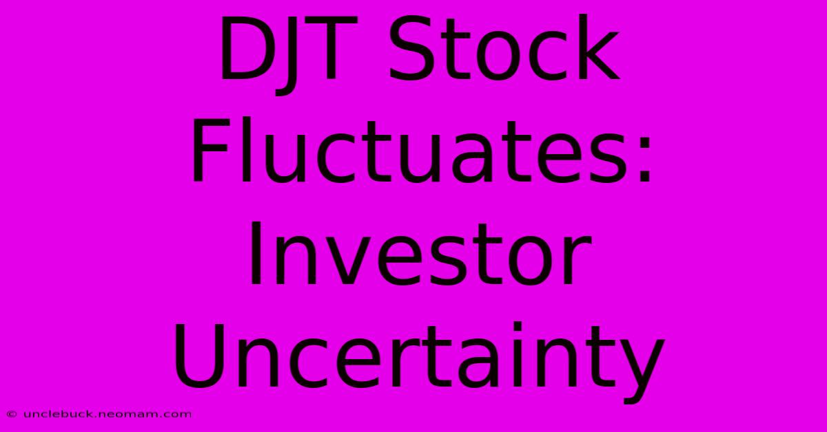 DJT Stock Fluctuates: Investor Uncertainty