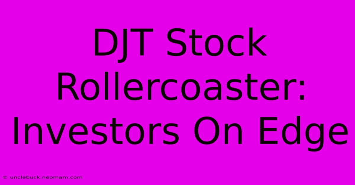 DJT Stock Rollercoaster: Investors On Edge