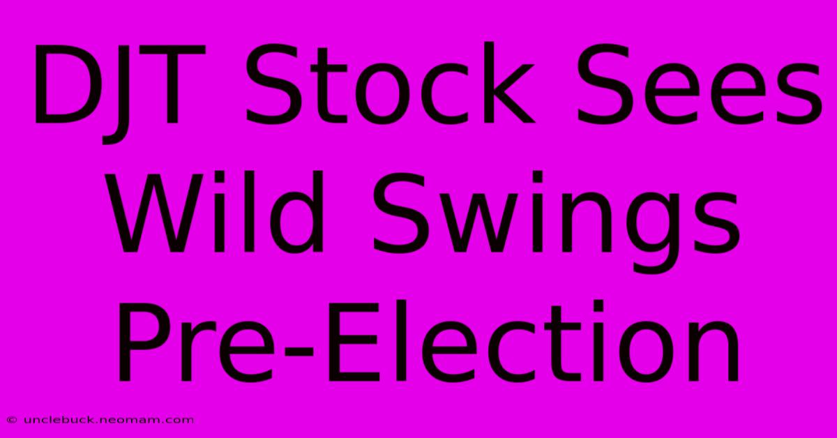 DJT Stock Sees Wild Swings Pre-Election 