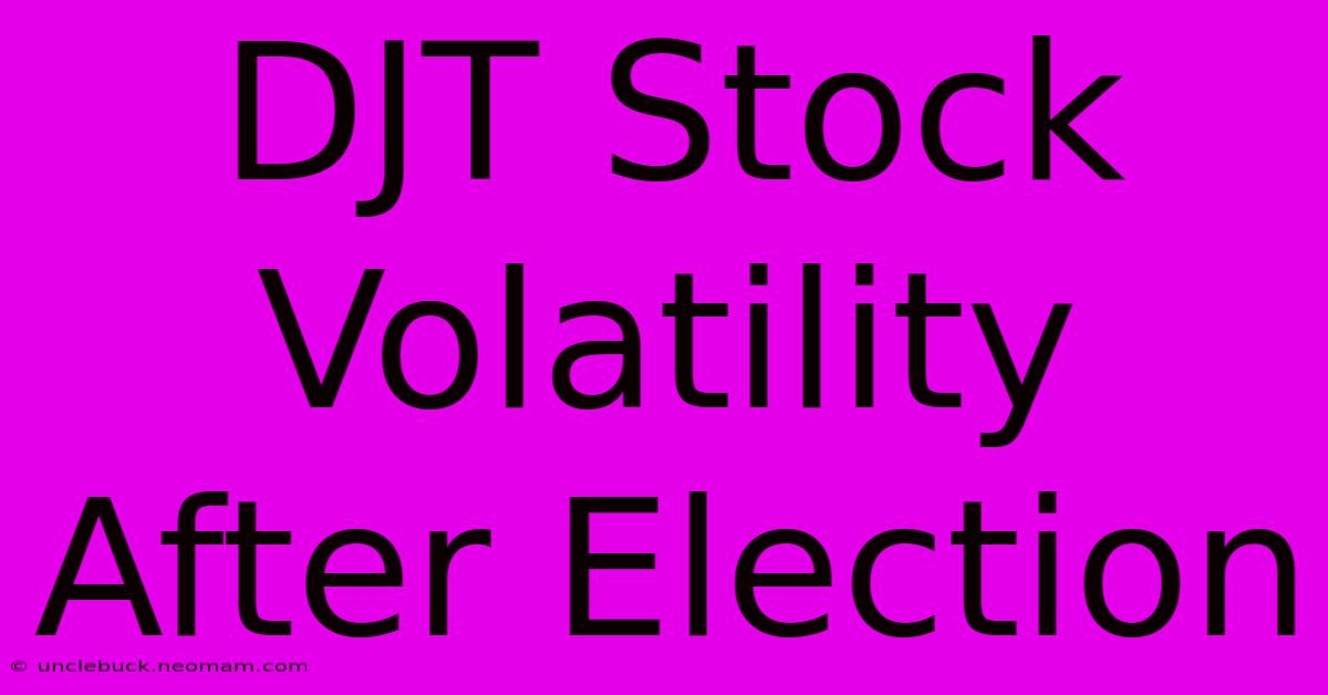 DJT Stock Volatility After Election