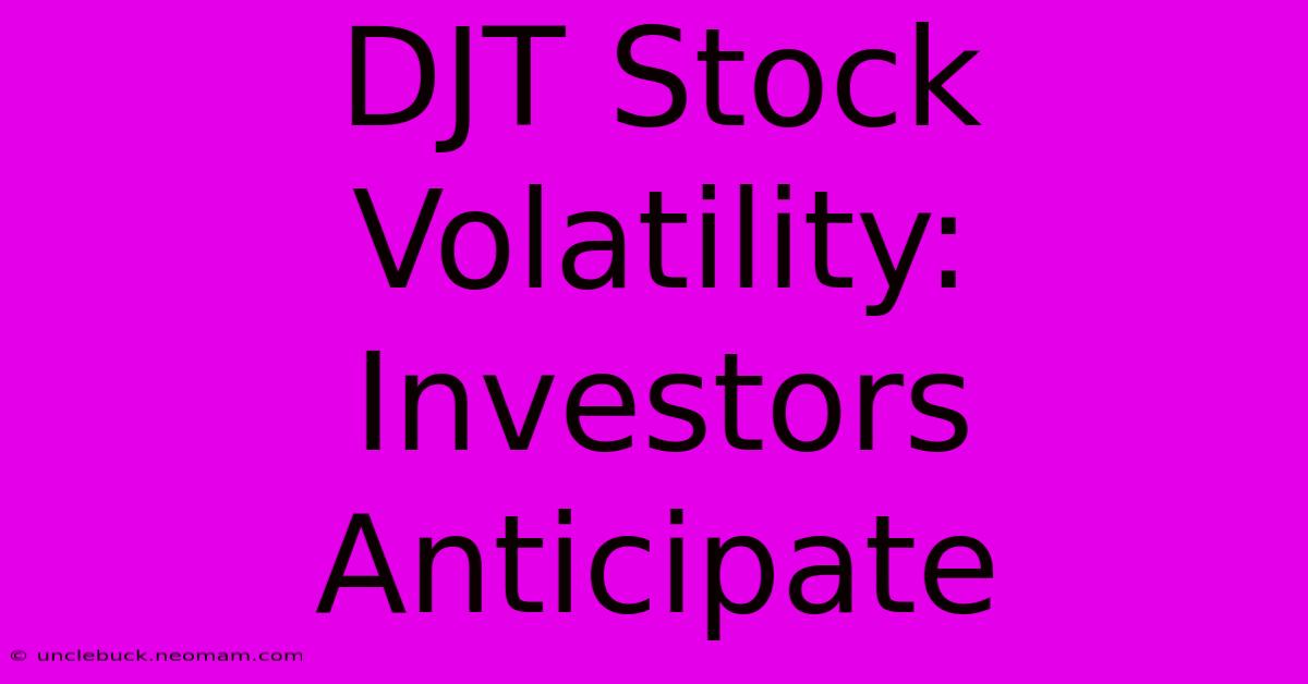 DJT Stock Volatility: Investors Anticipate