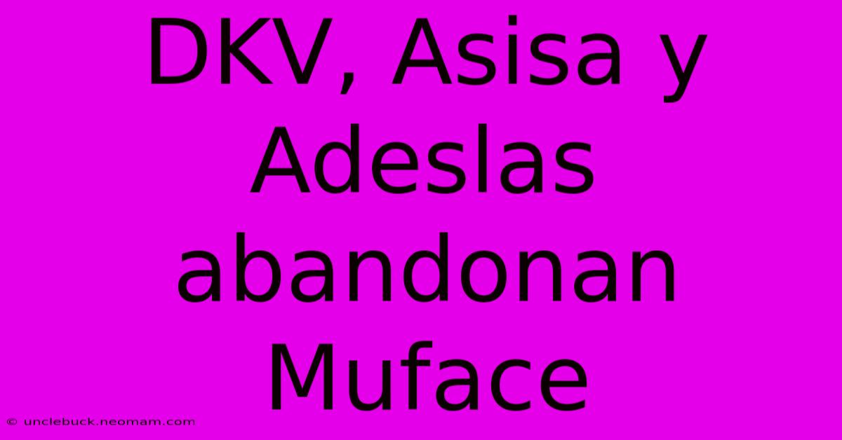 DKV, Asisa Y Adeslas Abandonan Muface