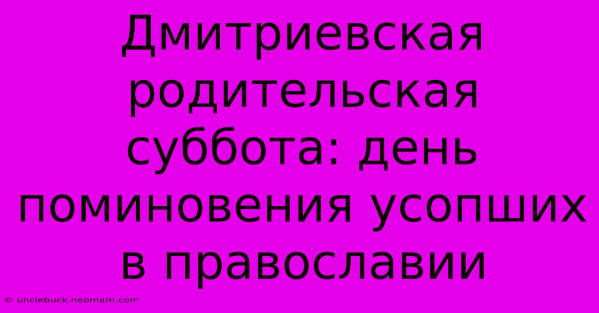 Дмитриевская Родительская Суббота: День Поминовения Усопших В Православии