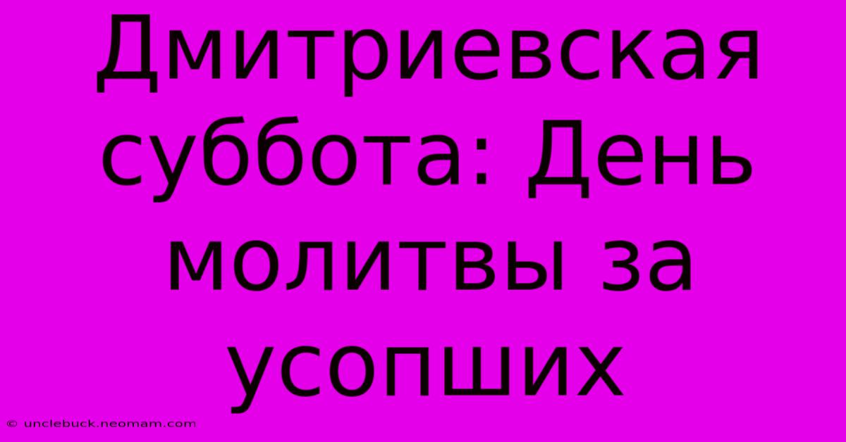 Дмитриевская Суббота: День Молитвы За Усопших