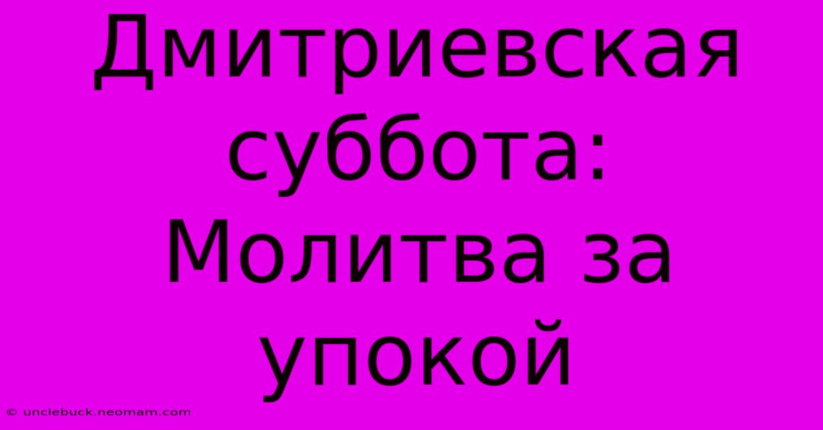 Дмитриевская Суббота: Молитва За Упокой