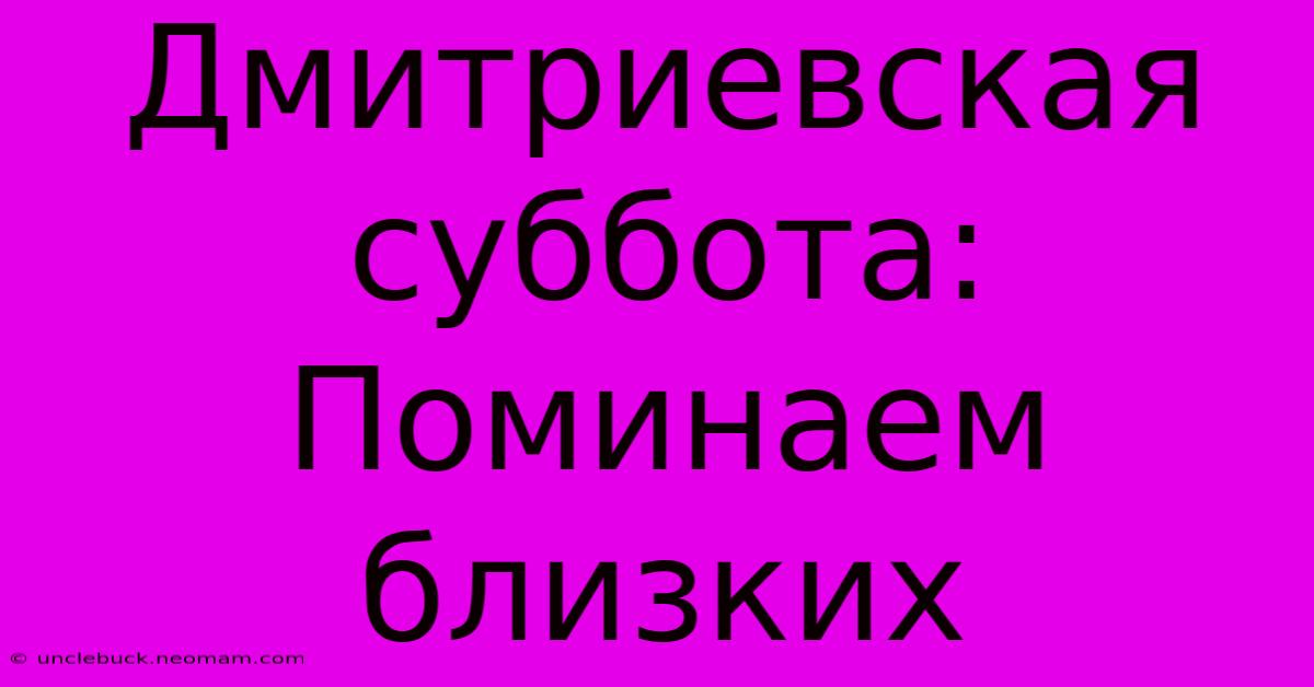 Дмитриевская Суббота: Поминаем Близких