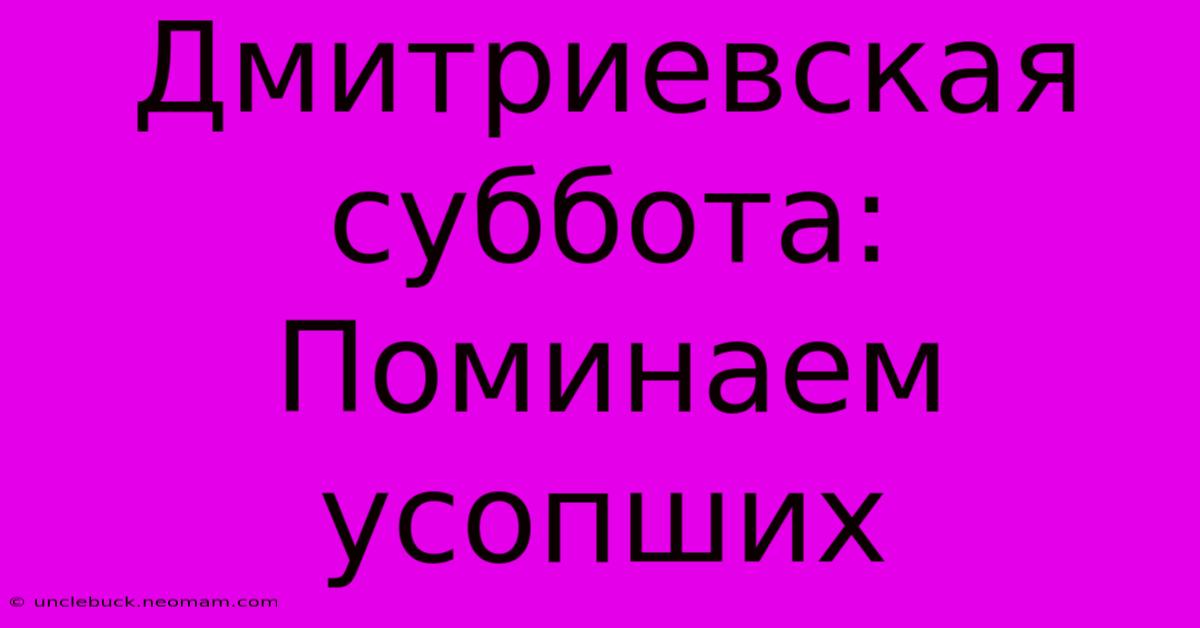 Дмитриевская Суббота: Поминаем Усопших